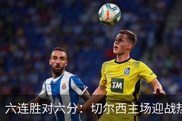 六连胜对六分：切尔西主场迎战热刺，伦敦德比数据反差悬殊