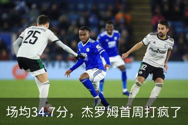 场均34.7分，杰罗姆首周打疯了