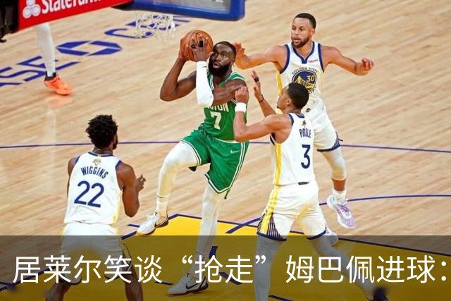 居莱尔笑谈“抢走”姆巴佩进球：我知道他还会再进一个