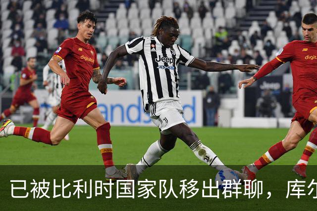 已被比利时国家队移出群聊，库尔图瓦：只发训练等信息的群