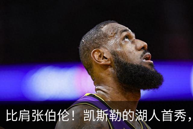 比肩张伯伦！凯斯勒的湖人首秀，到底有多神？