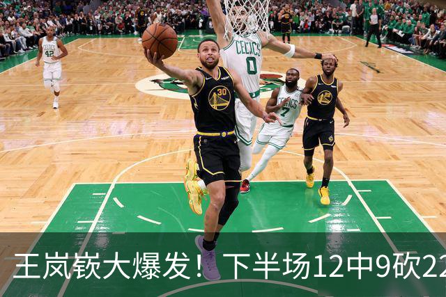王岚嵚大爆发！下半场12中9砍22分打崩广东防线，年薪550万没白拿