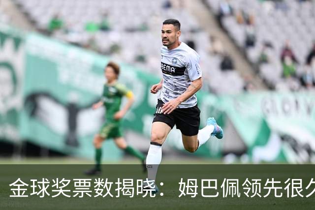 金球奖票数揭晓：姆巴佩领先很久，凯恩靠微弱分差翻盘