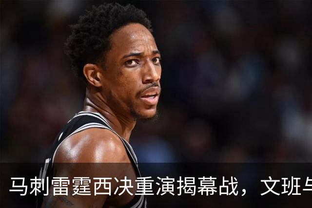 马刺雷霆西决重演揭幕战，文班与霍姆格伦再碰面