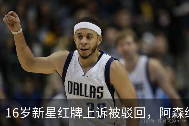 16岁新星红牌上诉被驳回，阿森纳名宿：他有点不走运