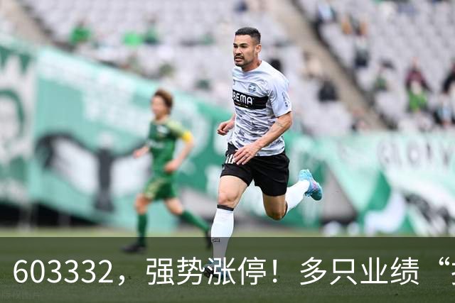 603332，强势涨停！多只业绩“报喜”股大涨